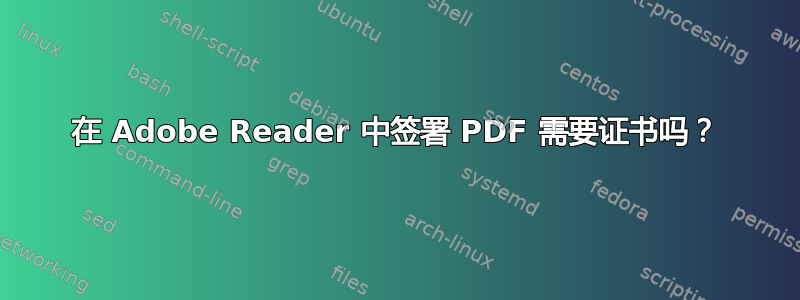 在 Adob​​e Reader 中签署 PDF 需要证书吗？