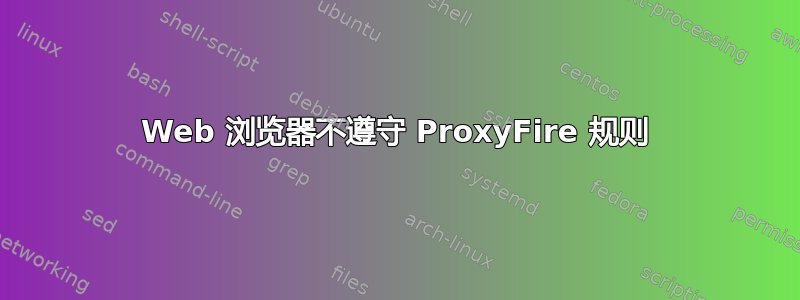 Web 浏览器不遵守 ProxyFire 规则