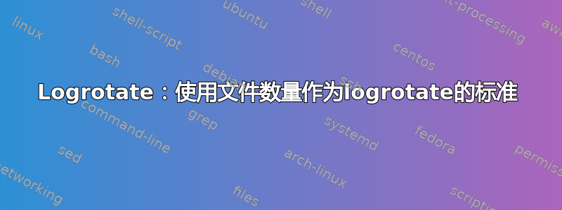 Logrotate：使用文件数量作为logrotate的标准