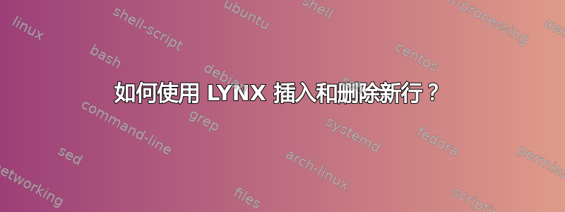 如何使用 LYNX 插入和删除新行？