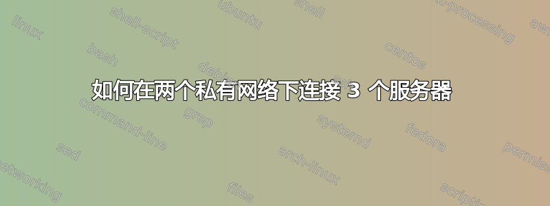 如何在两个私有网络下连接 3 个服务器