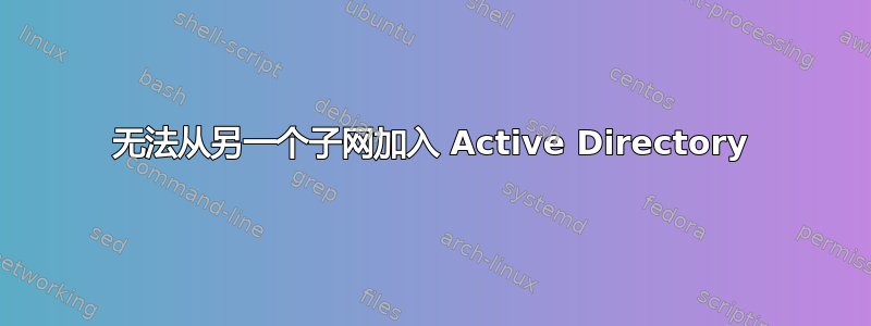 无法从另一个子网加入 Active Directory