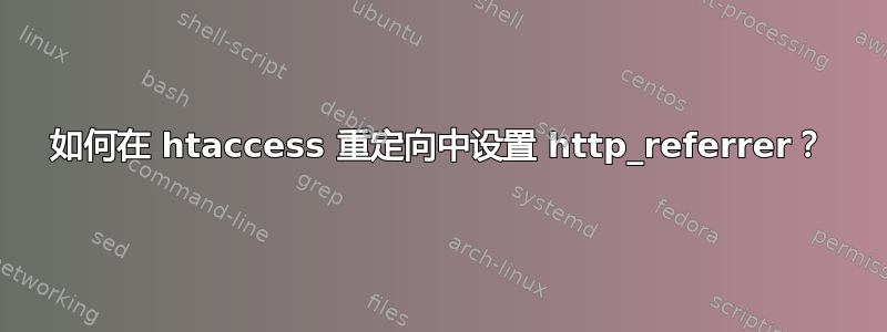 如何在 htaccess 重定向中设置 http_referrer？