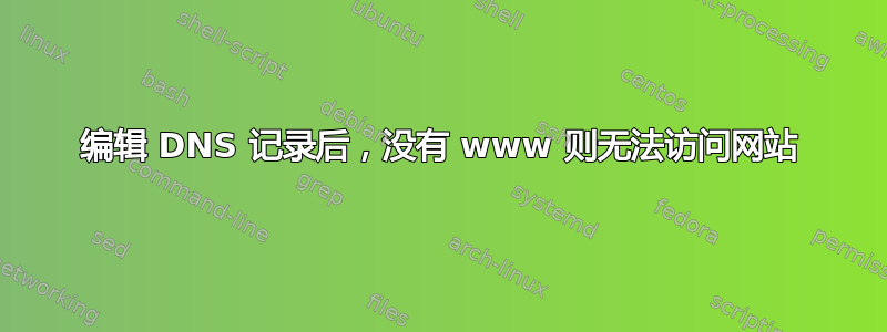 编辑 DNS 记录后，没有 www 则无法访问网站