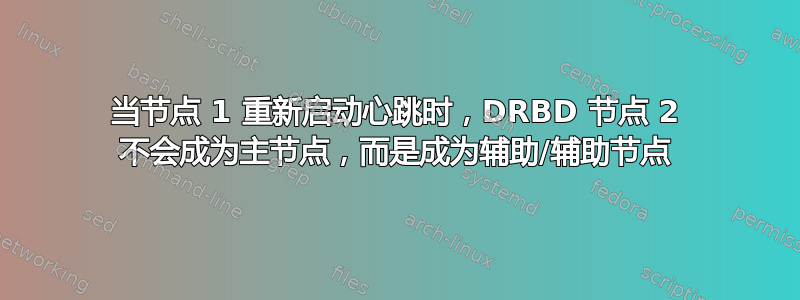 当节点 1 重新启动心跳时，DRBD 节点 2 不会成为主节点，而是成为辅助/辅助节点