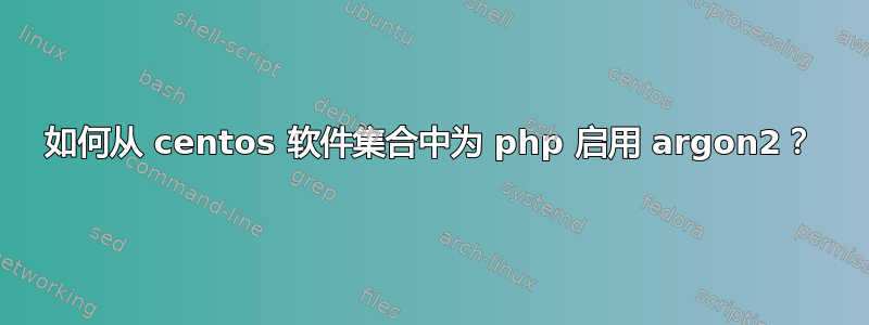 如何从 centos 软件集合中为 php 启用 argon2？