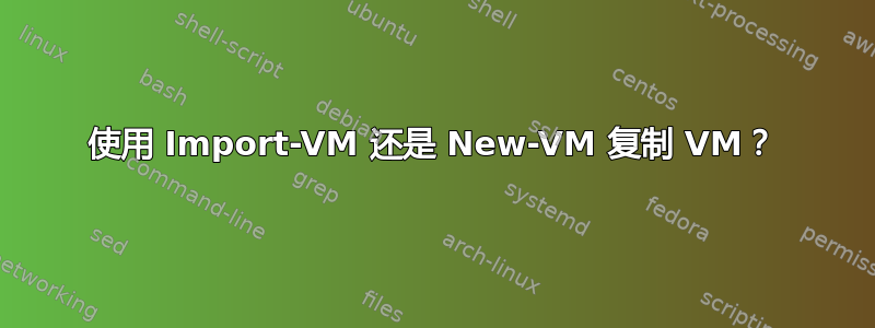 使用 Import-VM 还是 New-VM 复制 VM？