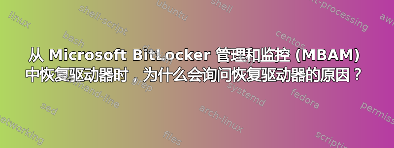 从 Microsoft BitLocker 管理和监控 (MBAM) 中恢复驱动器时，为什么会询问恢复驱动器的原因？