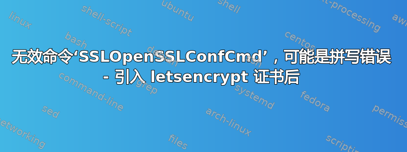 无效命令‘SSLOpenSSLConfCmd’，可能是拼写错误 - 引入 letsencrypt 证书后