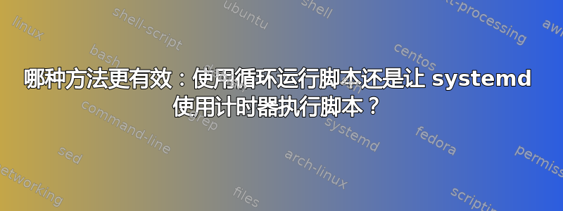 哪种方法更有效：使用循环运行脚本还是让 systemd 使用计时器执行脚本？