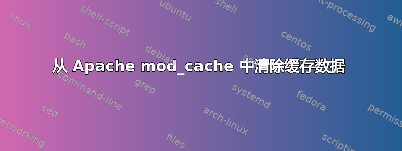 从 Apache mod_cache 中清除缓存数据