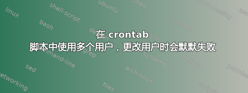 在 crontab 脚本中使用多个用户，更改用户时会默默失败