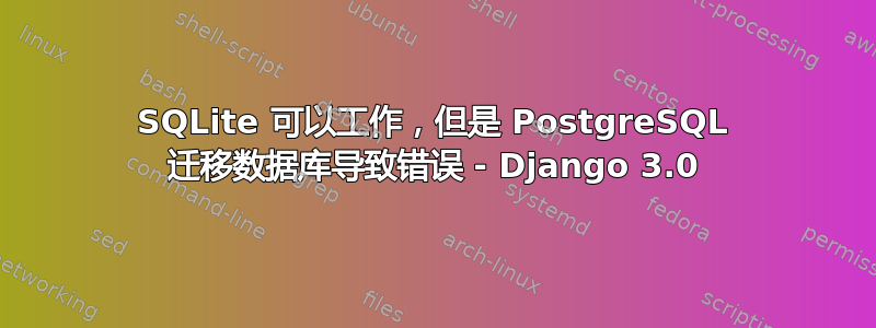 SQLite 可以工作，但是 PostgreSQL 迁移数据库导致错误 - Django 3.0