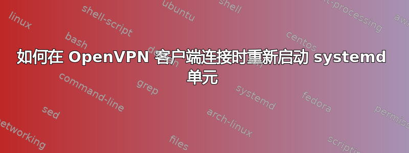 如何在 OpenVPN 客户端连接时重新启动 systemd 单元