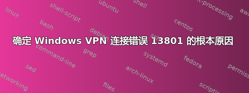 确定 Windows VPN 连接错误 13801 的根本原因