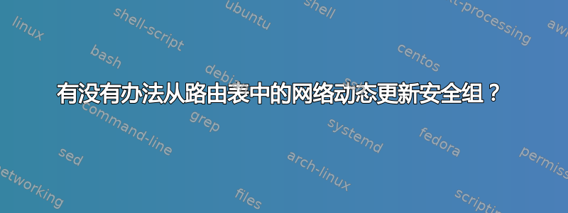 有没有办法从路由表中的网络动态更新安全组？