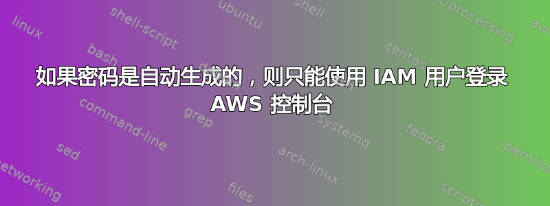 如果密码是自动生成的，则只能使用 IAM 用户登录 AWS 控制台