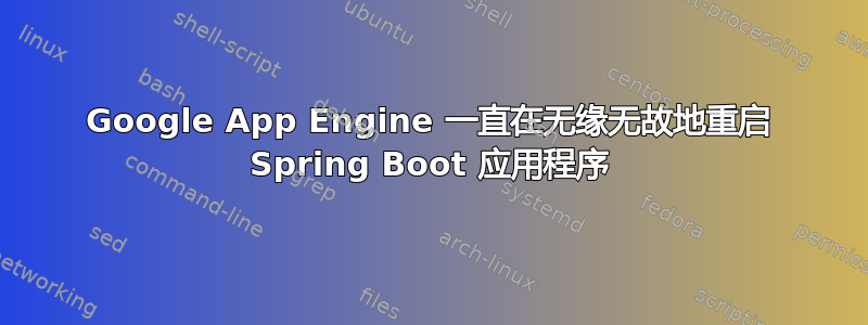 Google App Engine 一直在无缘无故地重启 Spring Boot 应用程序