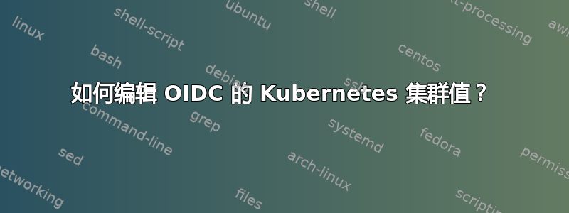 如何编辑 OIDC 的 Kubernetes 集群值？