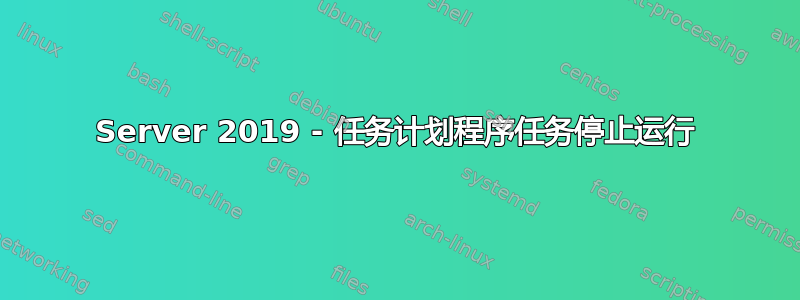 Server 2019 - 任务计划程序任务停止运行