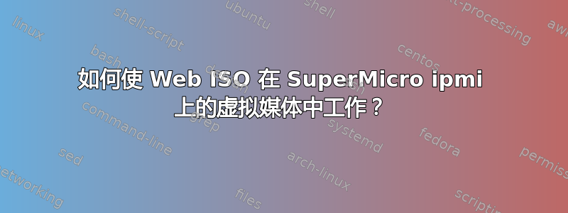 如何使 Web ISO 在 SuperMicro ipmi 上的虚拟媒体中工作？