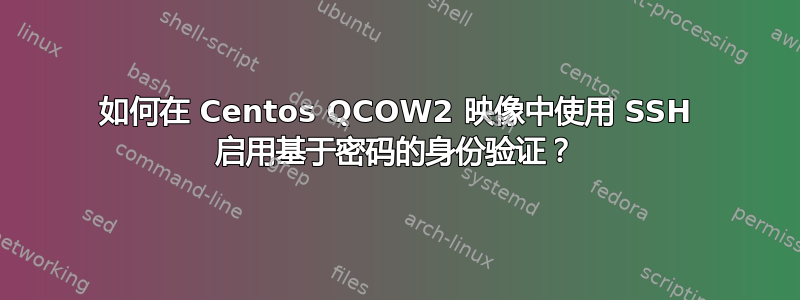 如何在 Centos QCOW2 映像中使用 SSH 启用基于密码的身份验证？