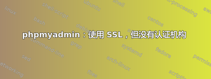 phpmyadmin：使用 SSL，但没有认证机构