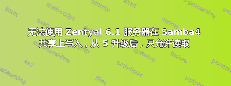 无法使用 Zentyal 6.1 服务器在 Samba4 共享上写入，从 5 升级后，只允许读取