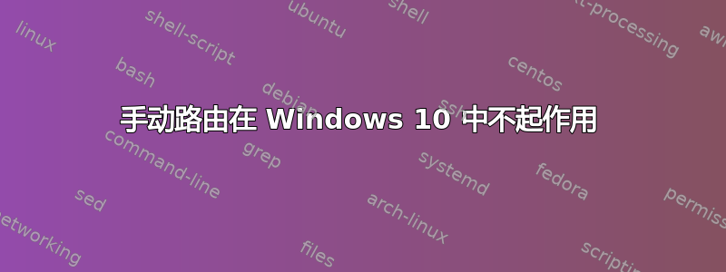 手动路由在 Windows 10 中不起作用