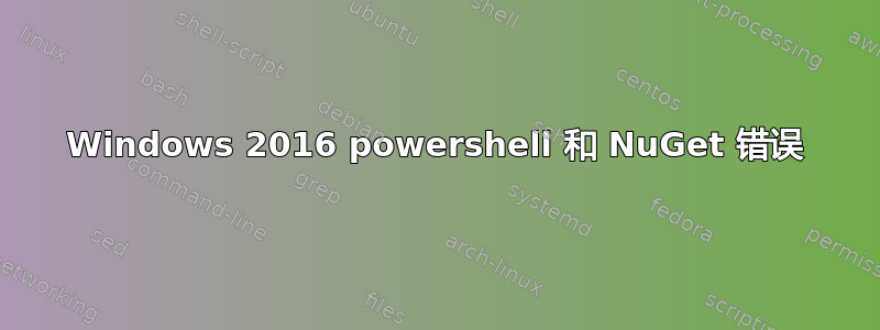 Windows 2016 powershell 和 NuGet 错误