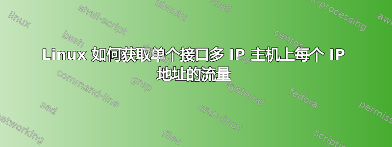 Linux 如何获取单个接口多 IP 主机上每个 IP 地址的流量