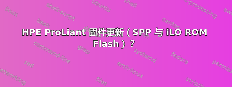 HPE ProLiant 固件更新（SPP 与 iLO ROM Flash）？