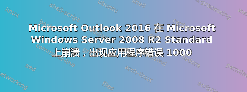 Microsoft Outlook 2016 在 Microsoft Windows Server 2008 R2 Standard 上崩溃，出现应用程序错误 1000