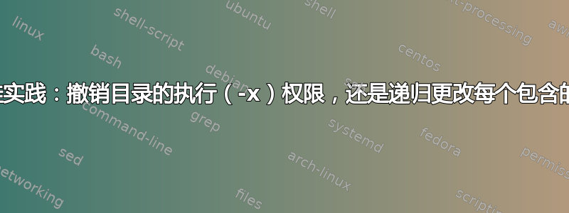 安全最佳实践：撤销目录的执行（-x）权限，还是递归更改每个包含的文件？