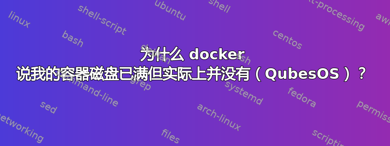 为什么 docker 说我的容器磁盘已满但实际上并没有（QubesOS）？