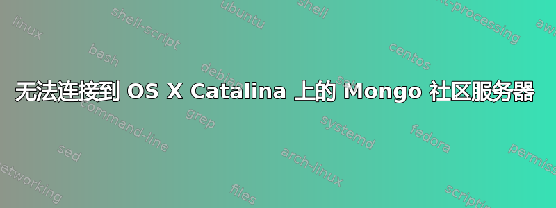 无法连接到 OS X Catalina 上的 Mongo 社区服务器