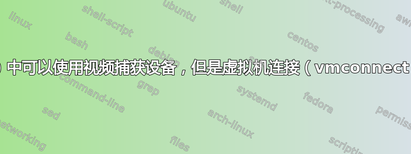 RDP（mstsc）中可以使用视频捕获设备，但是虚拟机连接（vmconnect）中则不能用？