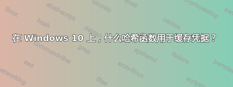 在 Windows 10 上，什么哈希函数用于缓存凭据？