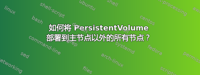 如何将 PersistentVolume 部署到主节点以外的所有节点？