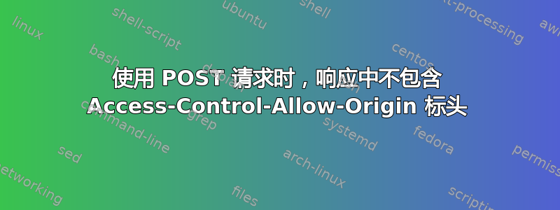 使用 POST 请求时，响应中不包含 Access-Control-Allow-Origin 标头