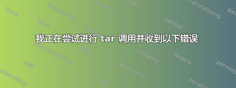 我正在尝试进行 tar 调用并收到以下错误