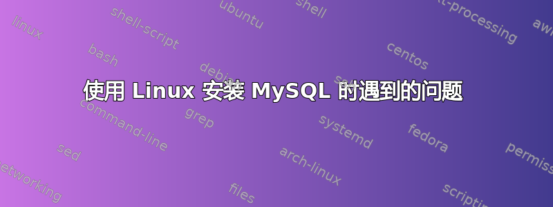 使用 Linux 安装 MySQL 时遇到的问题