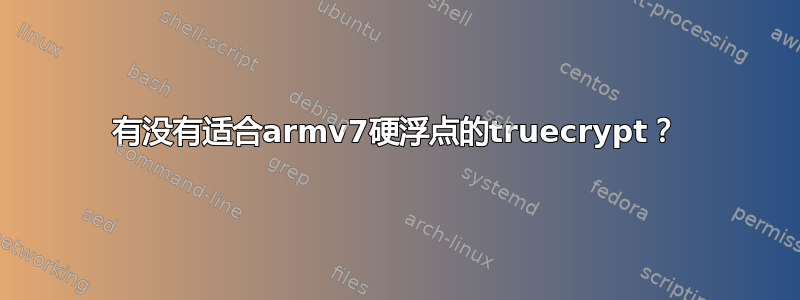 有没有适合armv7硬浮点的truecrypt？