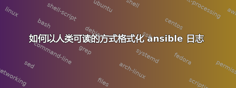 如何以人类可读的方式格式化 ansible 日志