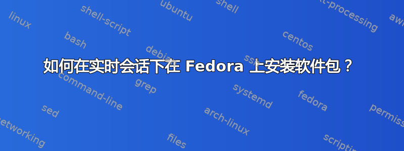 如何在实时会话下在 Fedora 上安装软件包？