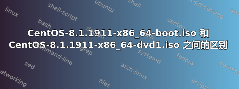 CentOS-8.1.1911-x86_64-boot.iso 和 CentOS-8.1.1911-x86_64-dvd1.iso 之间的区别