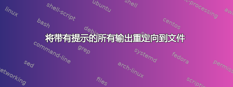 将带有提示的所有输出重定向到文件