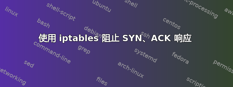 使用 iptables 阻止 SYN、ACK 响应