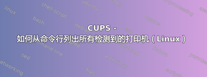 CUPS - 如何从命令行列出所有检测到的打印机（Linux）