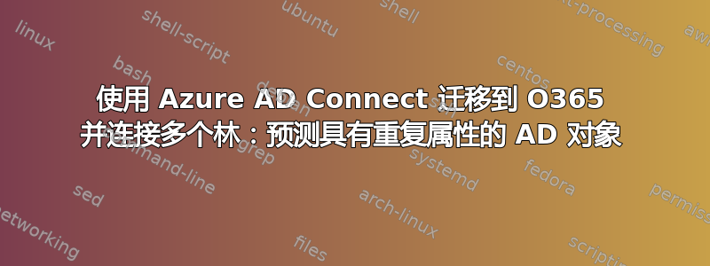 使用 Azure AD Connect 迁移到 O365 并连接多个林：预测具有重复属性的 AD 对象